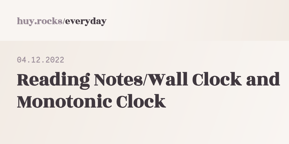 04.12.2022 Reading Notes/Wall Clock and Monotonic Clock